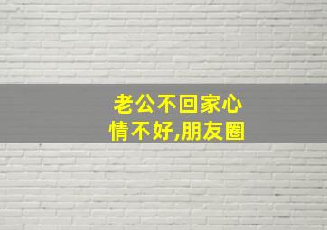 老公不回家心情不好,朋友圈