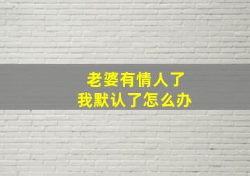 老婆有情人了我默认了怎么办