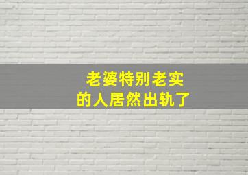 老婆特别老实的人居然出轨了