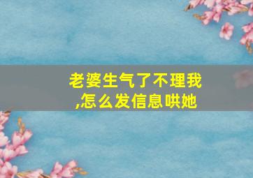 老婆生气了不理我,怎么发信息哄她