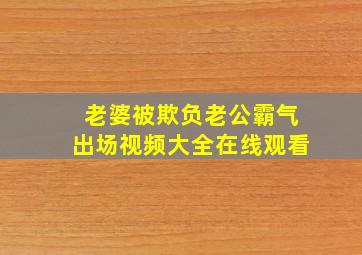 老婆被欺负老公霸气出场视频大全在线观看