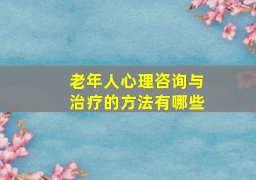 老年人心理咨询与治疗的方法有哪些