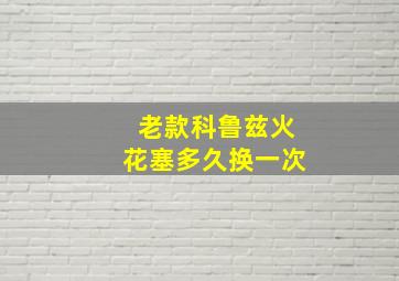 老款科鲁兹火花塞多久换一次