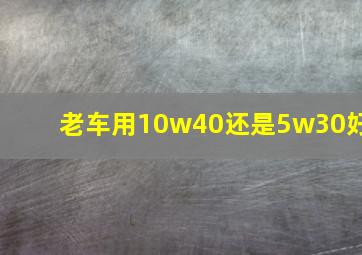 老车用10w40还是5w30好