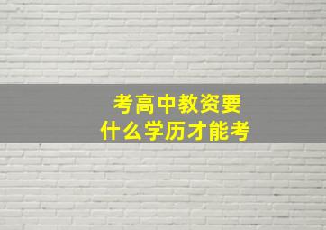 考高中教资要什么学历才能考