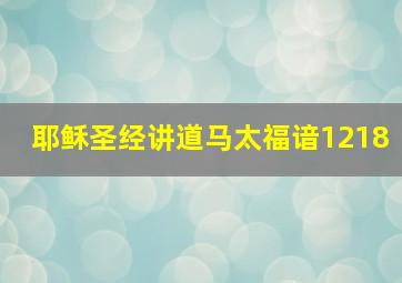 耶稣圣经讲道马太福谙1218