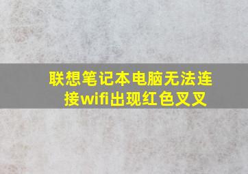 联想笔记本电脑无法连接wifi出现红色叉叉