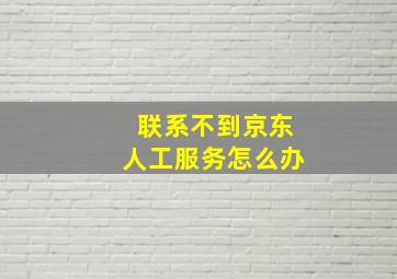 联系不到京东人工服务怎么办