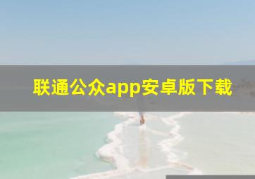 联通公众app安卓版下载