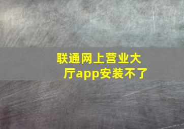 联通网上营业大厅app安装不了