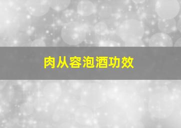 肉从容泡酒功效