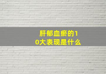 肝郁血瘀的10大表现是什么