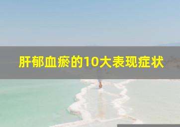 肝郁血瘀的10大表现症状