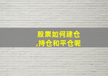 股票如何建仓,持仓和平仓呢