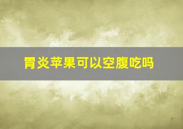 胃炎苹果可以空腹吃吗