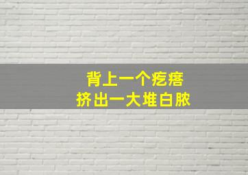 背上一个疙瘩挤出一大堆白脓