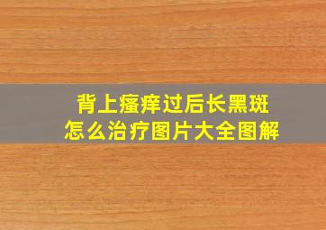 背上瘙痒过后长黑斑怎么治疗图片大全图解