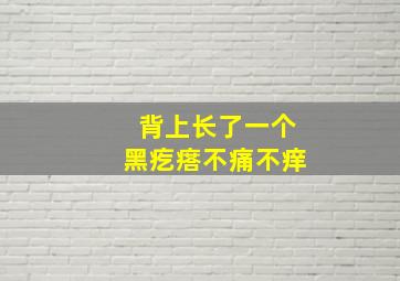 背上长了一个黑疙瘩不痛不痒