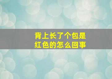 背上长了个包是红色的怎么回事