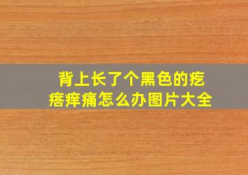 背上长了个黑色的疙瘩痒痛怎么办图片大全