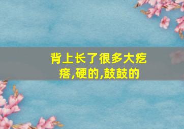 背上长了很多大疙瘩,硬的,鼓鼓的