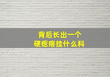 背后长出一个硬疙瘩挂什么科