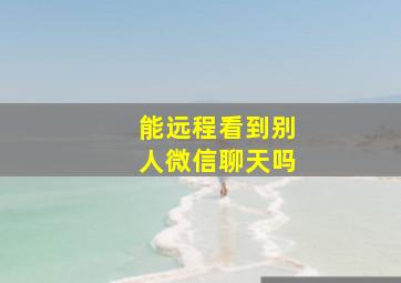 能远程看到别人微信聊天吗