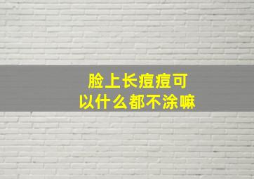 脸上长痘痘可以什么都不涂嘛