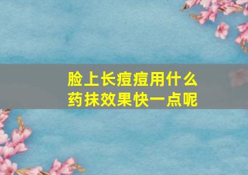 脸上长痘痘用什么药抹效果快一点呢