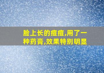 脸上长的痘痘,用了一种药膏,效果特别明显