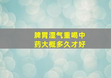 脾胃湿气重喝中药大概多久才好