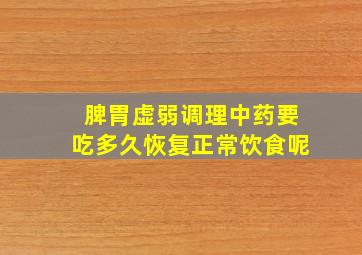 脾胃虚弱调理中药要吃多久恢复正常饮食呢