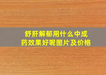 舒肝解郁用什么中成药效果好呢图片及价格