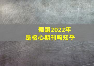 舞蹈2022年是核心期刊吗知乎