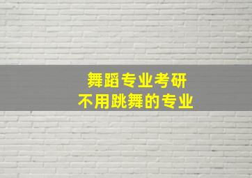 舞蹈专业考研不用跳舞的专业