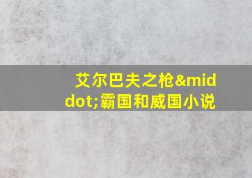 艾尔巴夫之枪·霸国和威国小说