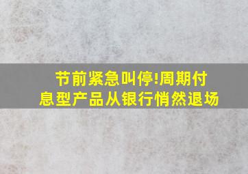 节前紧急叫停!周期付息型产品从银行悄然退场