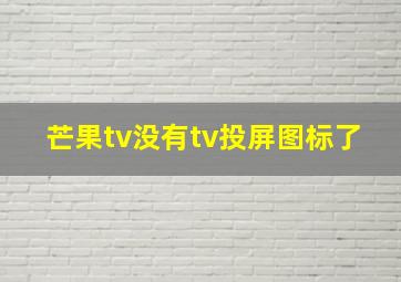 芒果tv没有tv投屏图标了