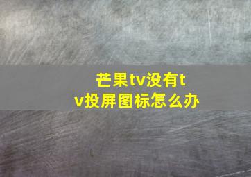 芒果tv没有tv投屏图标怎么办