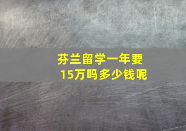 芬兰留学一年要15万吗多少钱呢