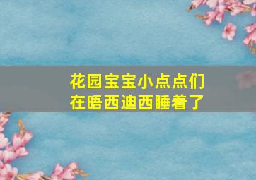 花园宝宝小点点们在晤西迪西睡着了