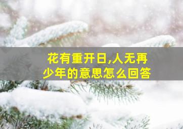 花有重开日,人无再少年的意思怎么回答