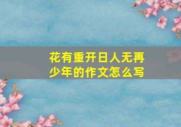 花有重开日人无再少年的作文怎么写