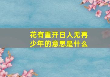 花有重开日人无再少年的意思是什么