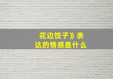 花边饺子》表达的情感是什么