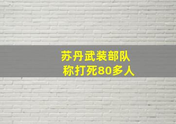 苏丹武装部队称打死80多人