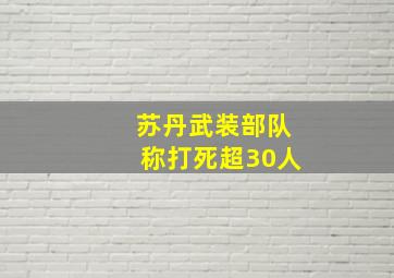 苏丹武装部队称打死超30人