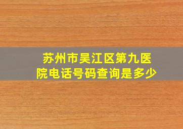 苏州市吴江区第九医院电话号码查询是多少