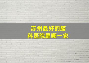 苏州最好的脑科医院是哪一家