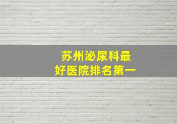 苏州泌尿科最好医院排名第一